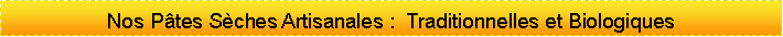 Zone de Texte: Nos P�tes S�ches Artisanales :  Traditionnelles et Biologiques